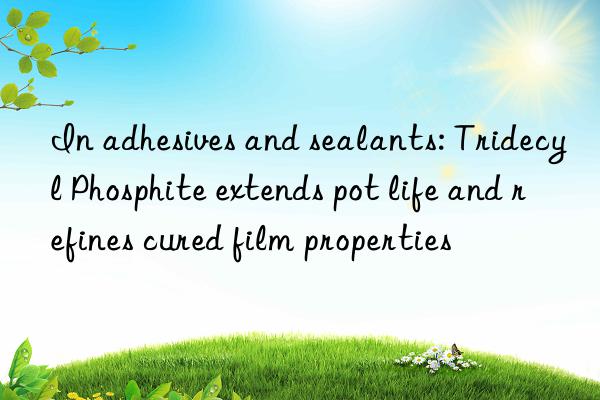 In adhesives and sealants: Tridecyl Phosphite extends pot life and refines cured film properties