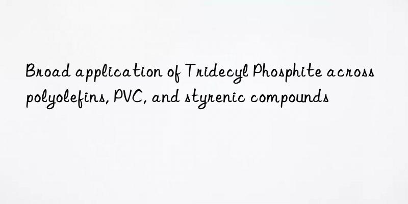 Broad application of Tridecyl Phosphite across polyolefins, PVC, and styrenic compounds