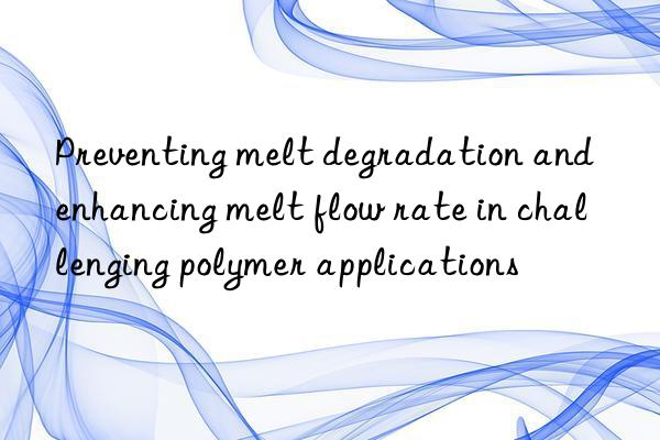 Preventing melt degradation and enhancing melt flow rate in challenging polymer applications