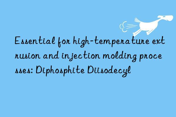 Essential for high-temperature extrusion and injection molding processes: Diphosphite Diisodecyl