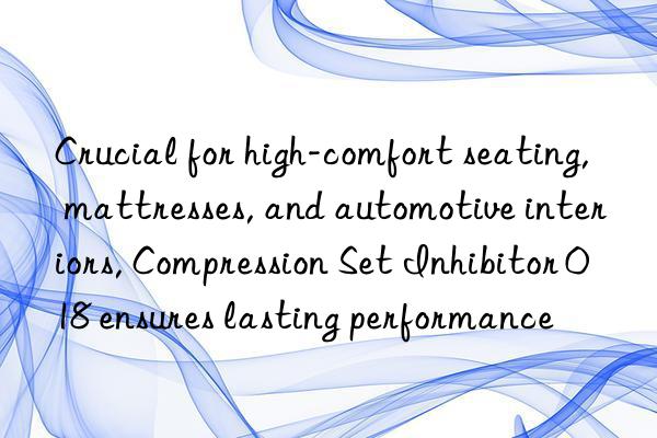 Crucial for high-comfort seating, mattresses, and automotive interiors, Compression Set Inhibitor 018 ensures lasting performance