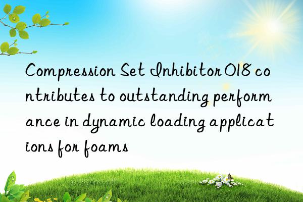 Compression Set Inhibitor 018 contributes to outstanding performance in dynamic loading applications for foams