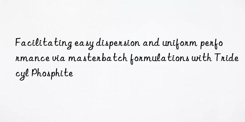 Facilitating easy dispersion and uniform performance via masterbatch formulations with Tridecyl Phosphite