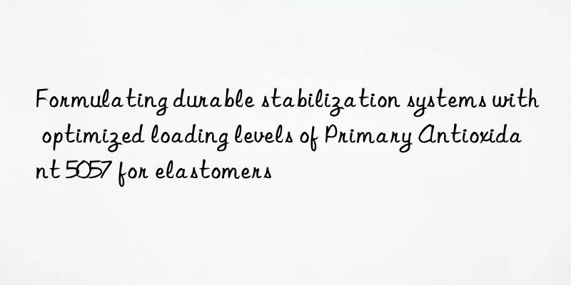 Formulating durable stabilization systems with optimized loading levels of Primary Antioxidant 5057 for elastomers