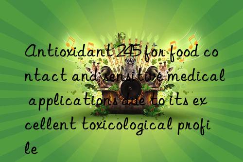 Antioxidant 245 for food contact and sensitive medical applications due to its excellent toxicological profile
