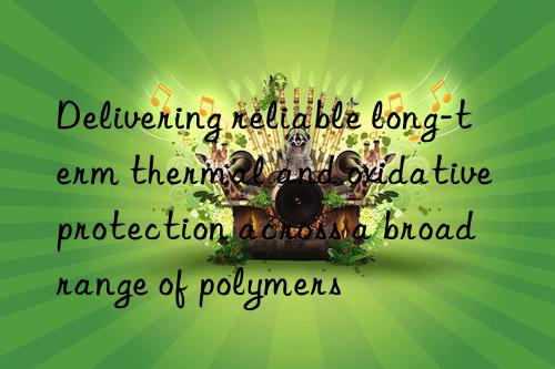 Delivering reliable long-term thermal and oxidative protection across a broad range of polymers