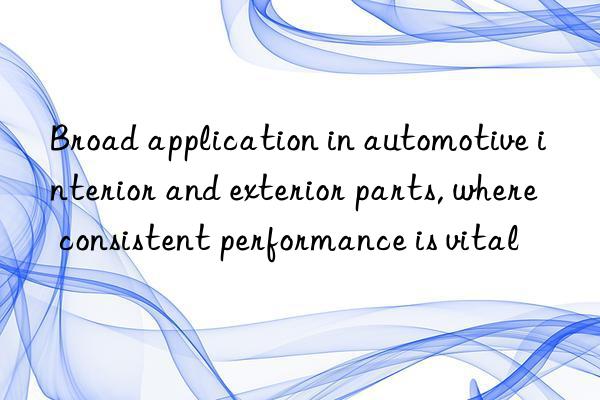 Broad application in automotive interior and exterior parts, where consistent performance is vital