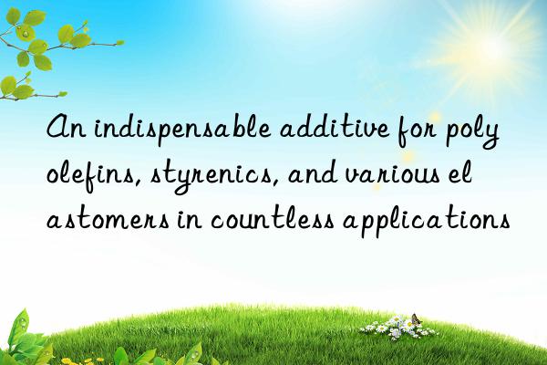 An indispensable additive for polyolefins, styrenics, and various elastomers in countless applications