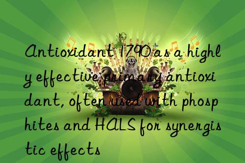 Antioxidant 1790 as a highly effective primary antioxidant, often used with phosphites and HALS for synergistic effects