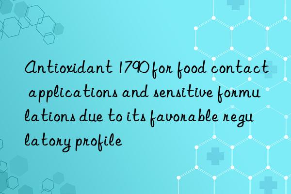 Antioxidant 1790 for food contact applications and sensitive formulations due to its favorable regulatory profile