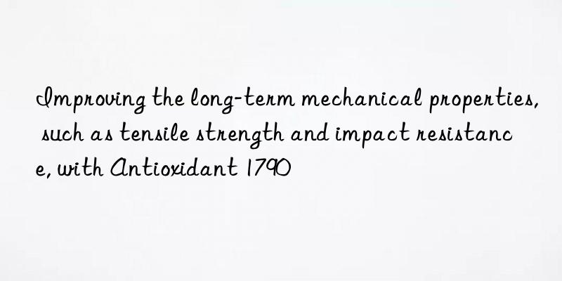 Improving the long-term mechanical properties, such as tensile strength and impact resistance, with Antioxidant 1790