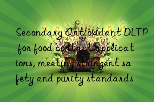 Secondary Antioxidant DLTP for food contact applications, meeting stringent safety and purity standards