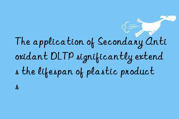 The application of Secondary Antioxidant DLTP significantly extends the lifespan of plastic products