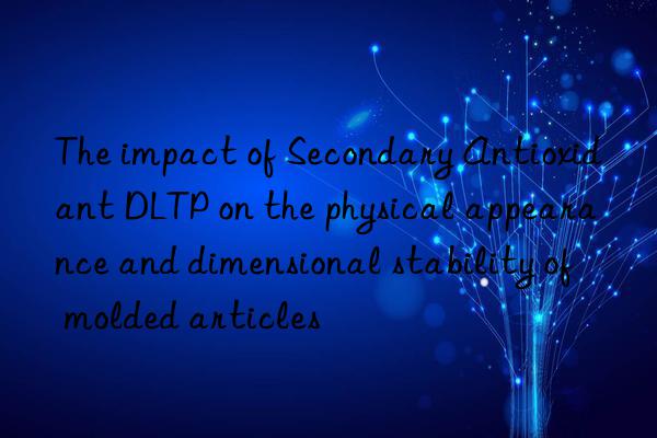 The impact of Secondary Antioxidant DLTP on the physical appearance and dimensional stability of molded articles