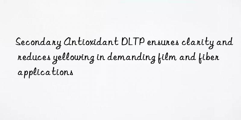 Secondary Antioxidant DLTP ensures clarity and reduces yellowing in demanding film and fiber applications