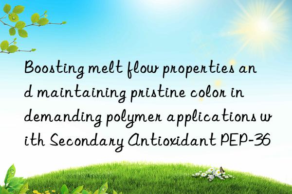 Boosting melt flow properties and maintaining pristine color in demanding polymer applications with Secondary Antioxidant PEP-36