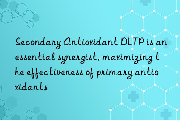 Secondary Antioxidant DLTP is an essential synergist, maximizing the effectiveness of primary antioxidants
