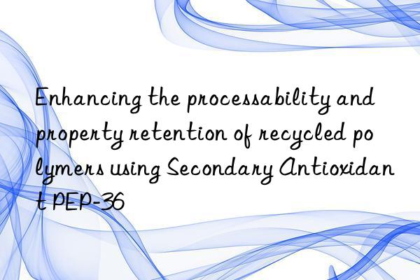 Enhancing the processability and property retention of recycled polymers using Secondary Antioxidant PEP-36
