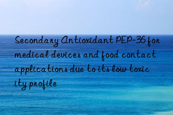 Secondary Antioxidant PEP-36 for medical devices and food contact applications due to its low toxicity profile