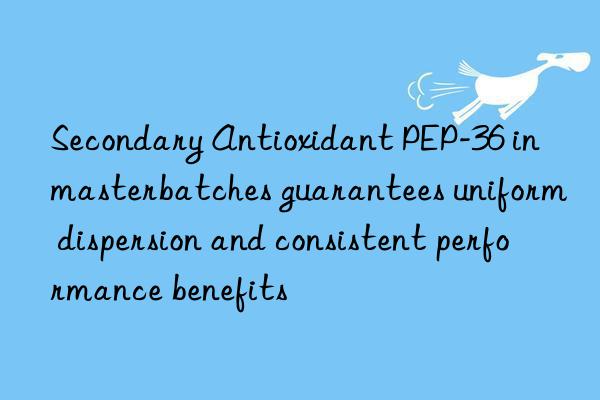 Secondary Antioxidant PEP-36 in masterbatches guarantees uniform dispersion and consistent performance benefits