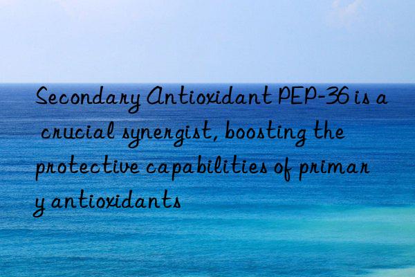Secondary Antioxidant PEP-36 is a crucial synergist, boosting the protective capabilities of primary antioxidants