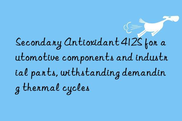 Secondary Antioxidant 412S for automotive components and industrial parts, withstanding demanding thermal cycles