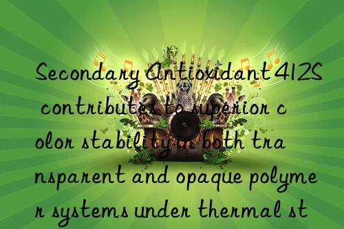 Secondary Antioxidant 412S contributes to superior color stability in both transparent and opaque polymer systems under thermal stress