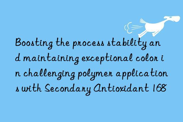Boosting the process stability and maintaining exceptional color in challenging polymer applications with Secondary Antioxidant 168