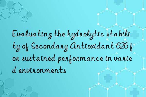 Evaluating the hydrolytic stability of Secondary Antioxidant 626 for sustained performance in varied environments