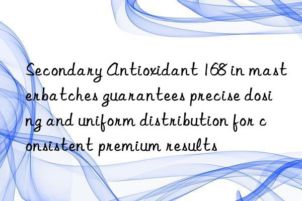 Secondary Antioxidant 168 in masterbatches guarantees precise dosing and uniform distribution for consistent premium results