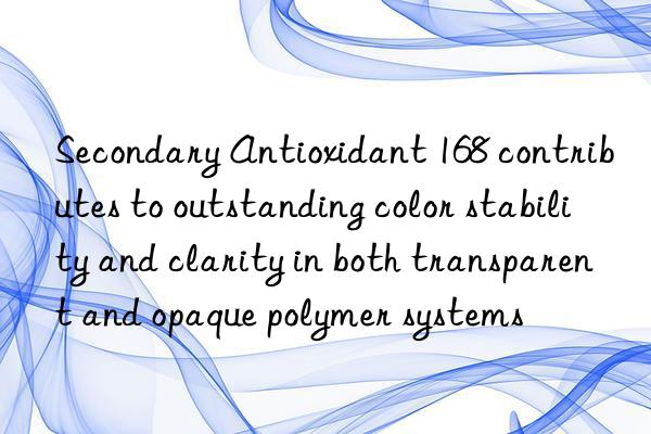 Secondary Antioxidant 168 contributes to outstanding color stability and clarity in both transparent and opaque polymer systems