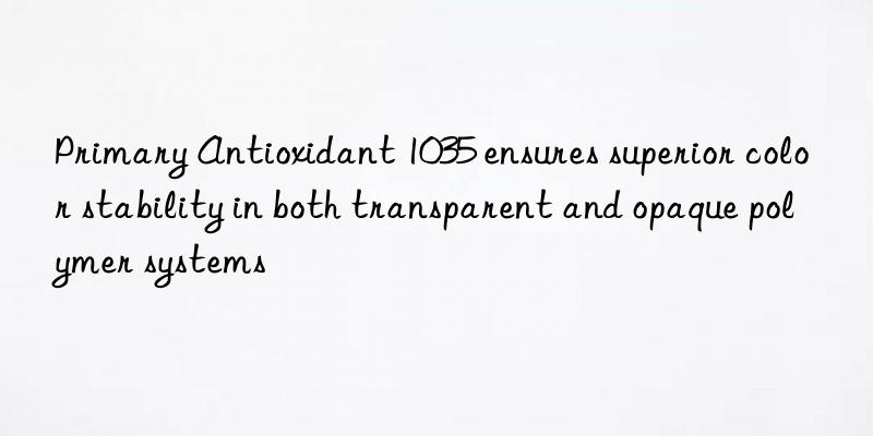 Primary Antioxidant 1035 ensures superior color stability in both transparent and opaque polymer systems