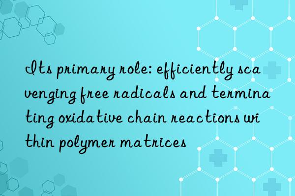 Its primary role: efficiently scavenging free radicals and terminating oxidative chain reactions within polymer matrices