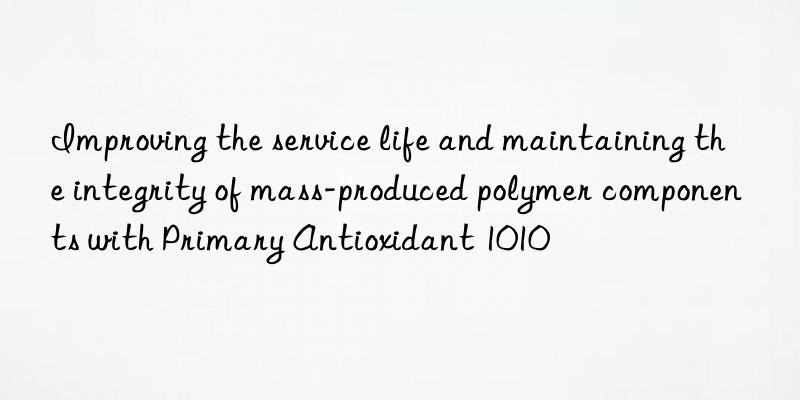 Improving the service life and maintaining the integrity of mass-produced polymer components with Primary Antioxidant 1010