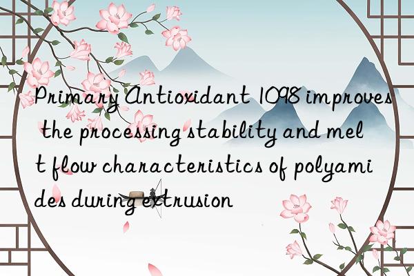 Primary Antioxidant 1098 improves the processing stability and melt flow characteristics of polyamides during extrusion