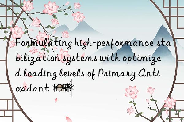 Formulating high-performance stabilization systems with optimized loading levels of Primary Antioxidant 1098