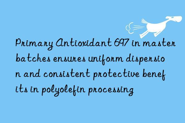 Primary Antioxidant 697 in masterbatches ensures uniform dispersion and consistent protective benefits in polyolefin processing