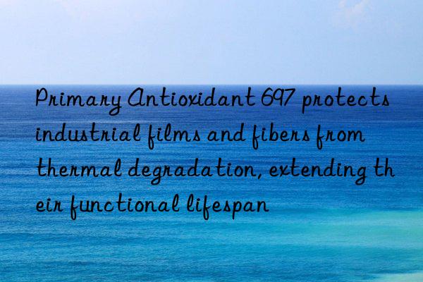 Primary Antioxidant 697 protects industrial films and fibers from thermal degradation, extending their functional lifespan