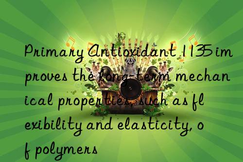 Primary Antioxidant 1135 improves the long-term mechanical properties, such as flexibility and elasticity, of polymers