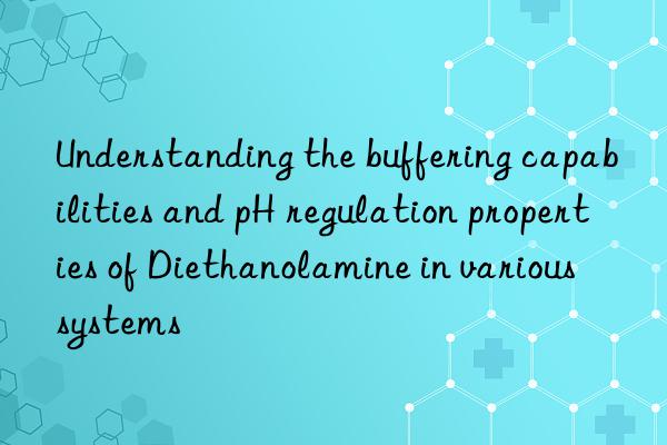 Understanding the buffering capabilities and pH regulation properties of Diethanolamine in various systems