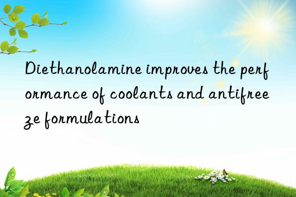 Diethanolamine improves the performance of coolants and antifreeze formulations