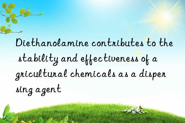 Diethanolamine contributes to the stability and effectiveness of agricultural chemicals as a dispersing agent