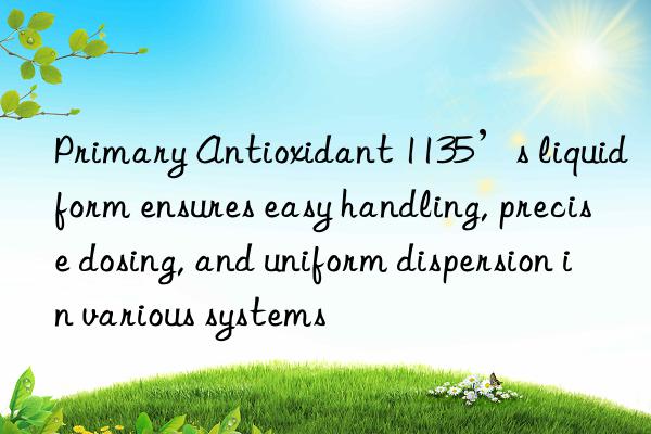 Primary Antioxidant 1135’s liquid form ensures easy handling, precise dosing, and uniform dispersion in various systems