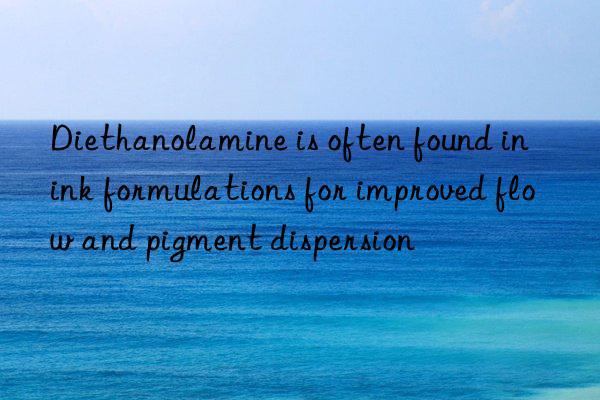 Diethanolamine is often found in ink formulations for improved flow and pigment dispersion