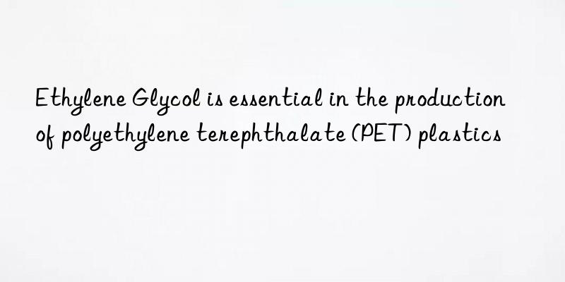 Ethylene Glycol is essential in the production of polyethylene terephthalate (PET) plastics