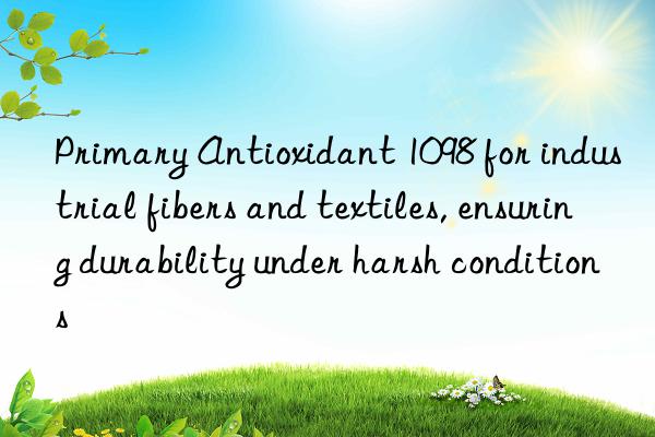 Primary Antioxidant 1098 for industrial fibers and textiles, ensuring durability under harsh conditions