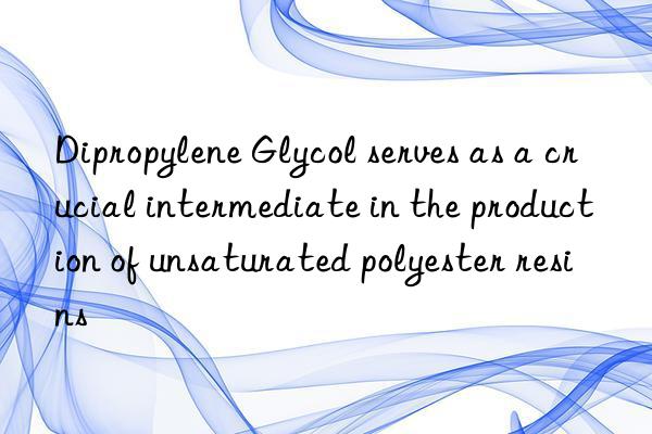 Dipropylene Glycol serves as a crucial intermediate in the production of unsaturated polyester resins
