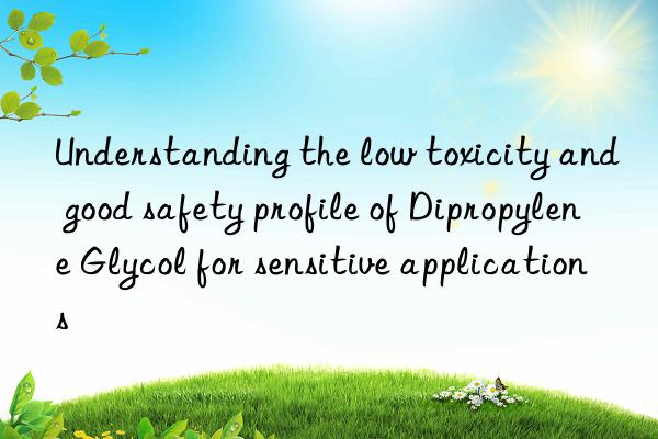 Understanding the low toxicity and good safety profile of Dipropylene Glycol for sensitive applications
