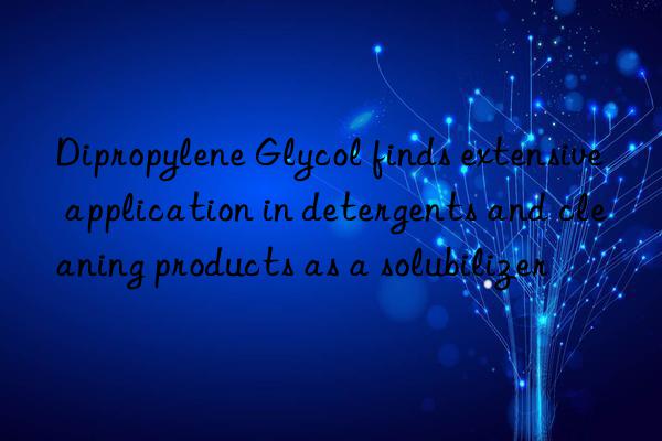 Dipropylene Glycol finds extensive application in detergents and cleaning products as a solubilizer