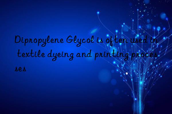 Dipropylene Glycol is often used in textile dyeing and printing processes